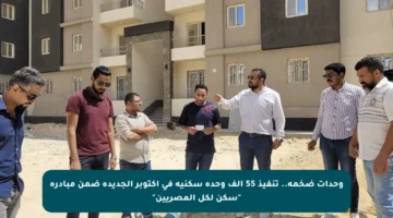 وحدات ضخمة.. تنفيذ 55 ألف وحدة سكنية في أكتوبر الجديدة ضمن مبادرة “سكن لكل المصريين”